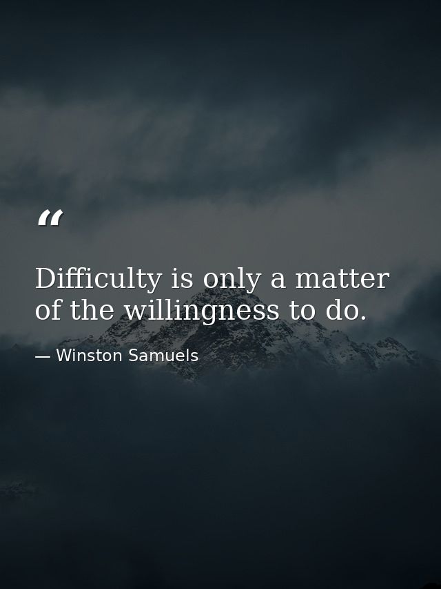 Difficulty is only a matter of the willingness to do. — Winston Samuels