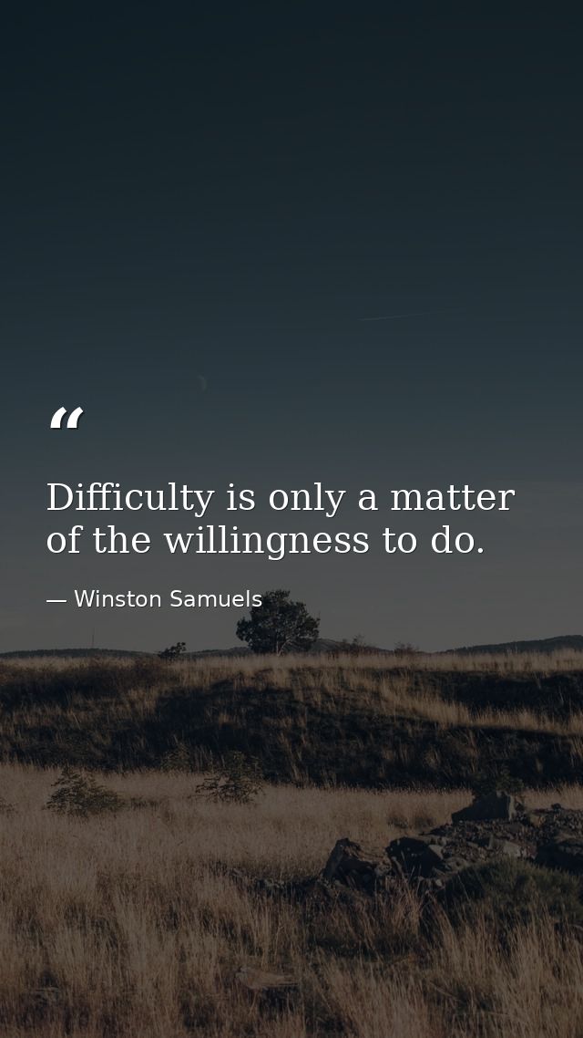 Difficulty is only a matter of the willingness to do. — Winston Samuels