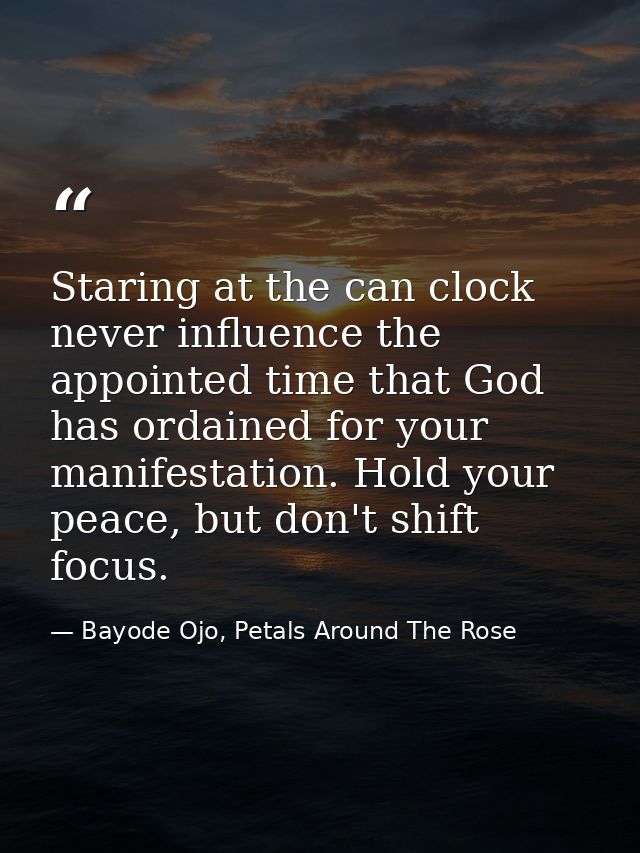 Staring at the can clock never influence the appointed time that God has ordained for your manifestation. Hold your peac — Bayode Ojo, Petals Around The Rose