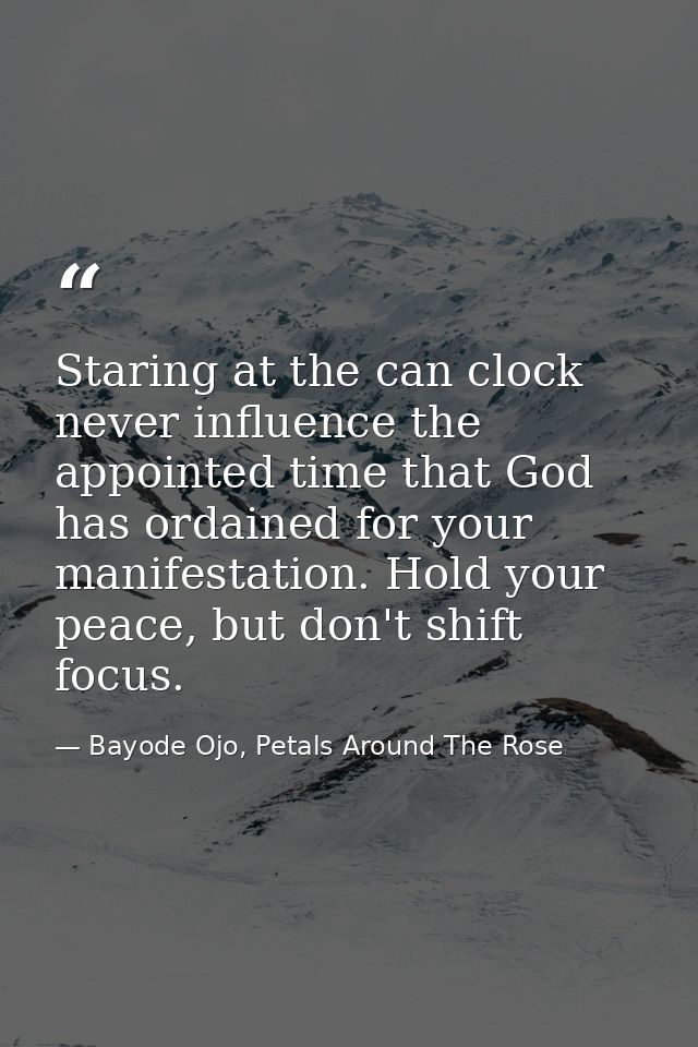 Staring at the can clock never influence the appointed time that God has ordained for your manifestation. Hold your peac — Bayode Ojo, Petals Around The Rose