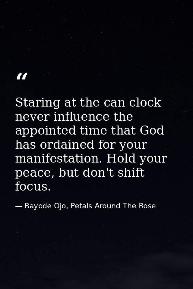 Staring at the can clock never influence the appointed time that God has ordained for your manifestation. Hold your peac — Bayode Ojo, Petals Around The Rose