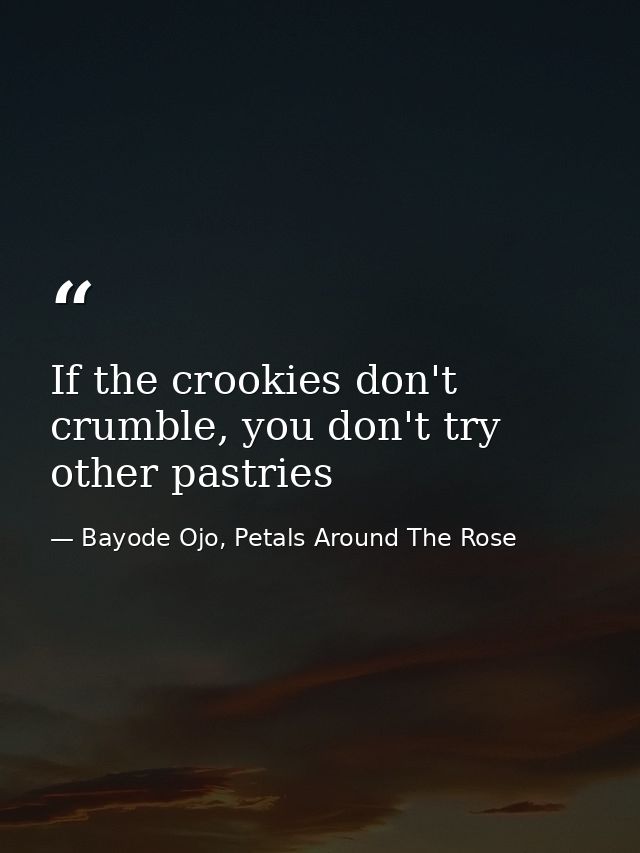 If the crookies don't crumble, you don't try other pastries — Bayode Ojo, Petals Around The Rose