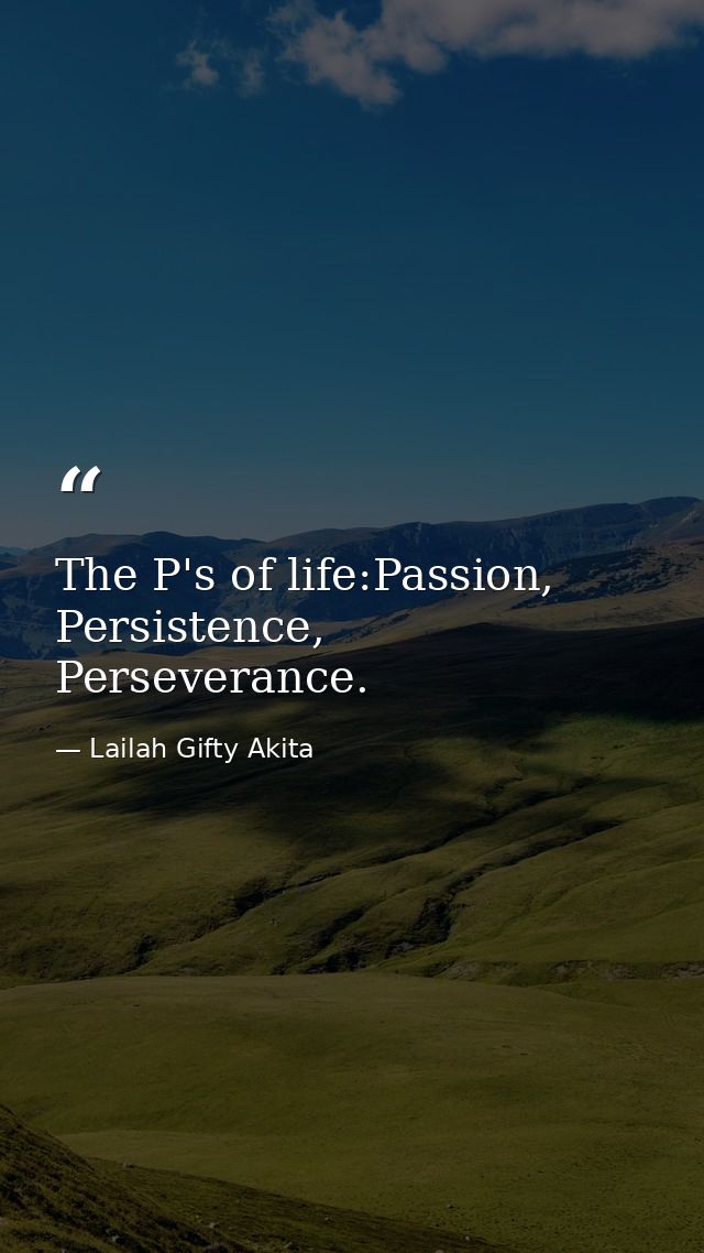 The P's of life:Passion, Persistence, Perseverance. — Lailah Gifty Akita
