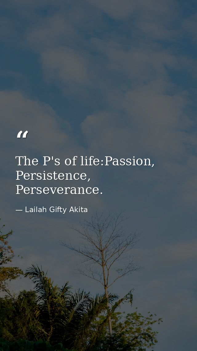 The P's of life:Passion, Persistence, Perseverance. — Lailah Gifty Akita