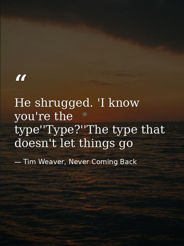 He shrugged. 'I know you're the type''Type?''The type that doesn't let things go — Tim Weaver, Never Coming Back