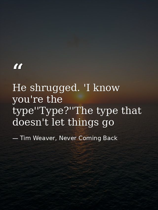 He shrugged. 'I know you're the type''Type?''The type that doesn't let things go — Tim Weaver, Never Coming Back
