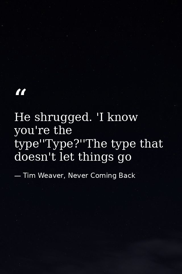 He shrugged. 'I know you're the type''Type?''The type that doesn't let things go — Tim Weaver, Never Coming Back