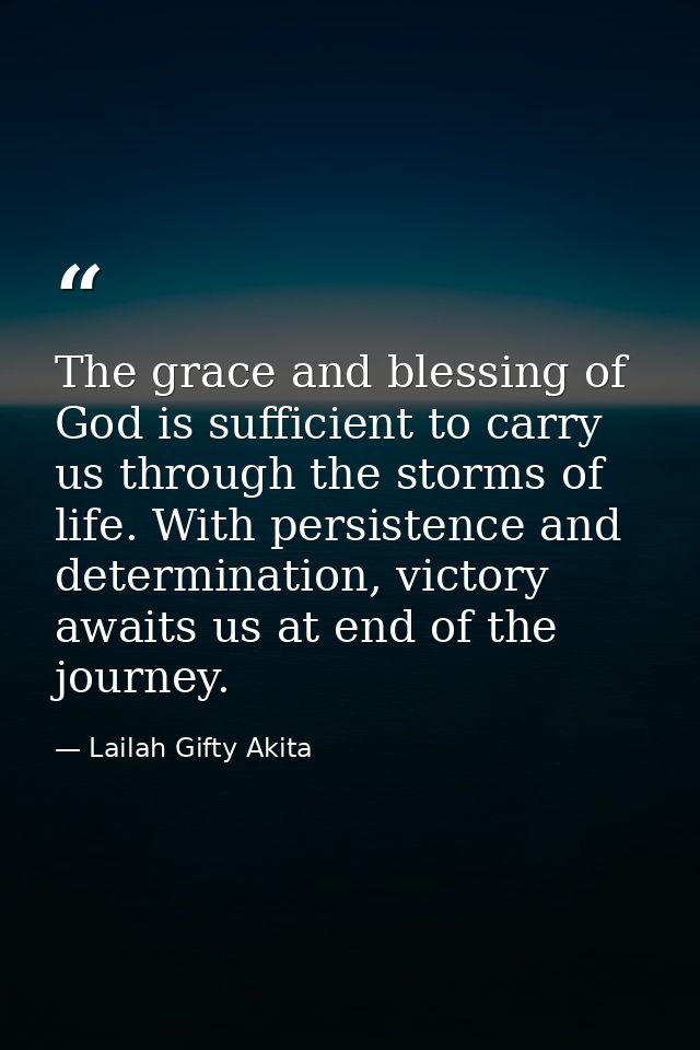 The grace and blessing of God is sufficient to carry us through the storms of life. With persistence and determination,  — Lailah Gifty Akita