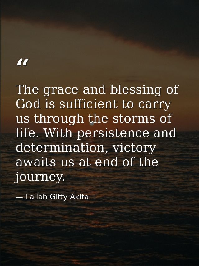 The grace and blessing of God is sufficient to carry us through the storms of life. With persistence and determination,  — Lailah Gifty Akita