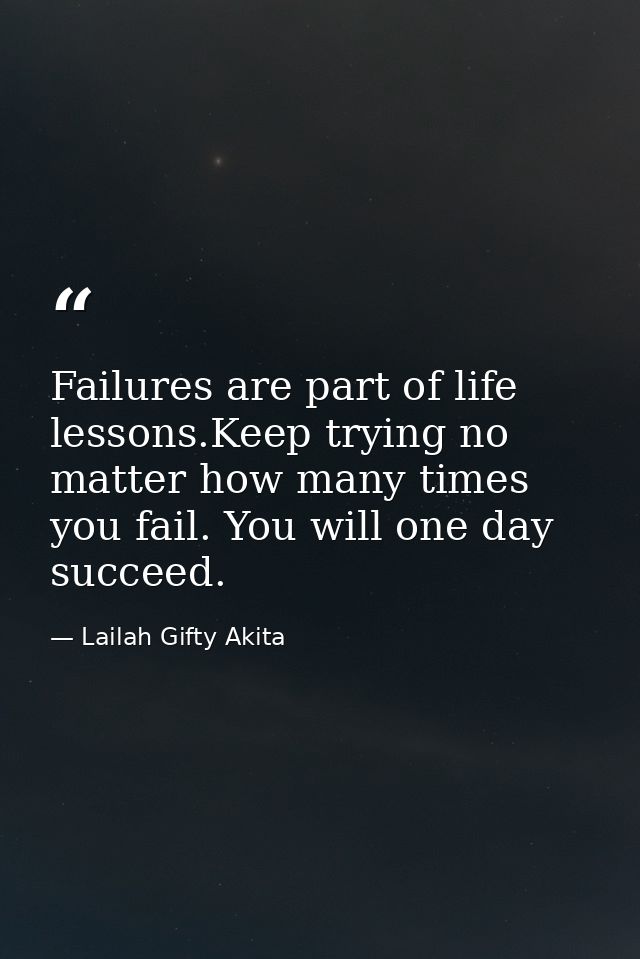 Failures are part of life lessons.Keep trying no matter how many times you fail. You will one day succeed. — Lailah Gifty Akita