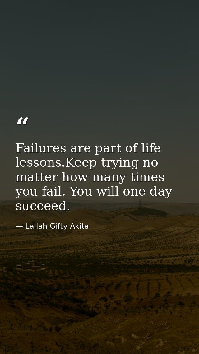 Failures are part of life lessons.Keep trying no matter how many times you fail. You will one day succeed. — Lailah Gifty Akita