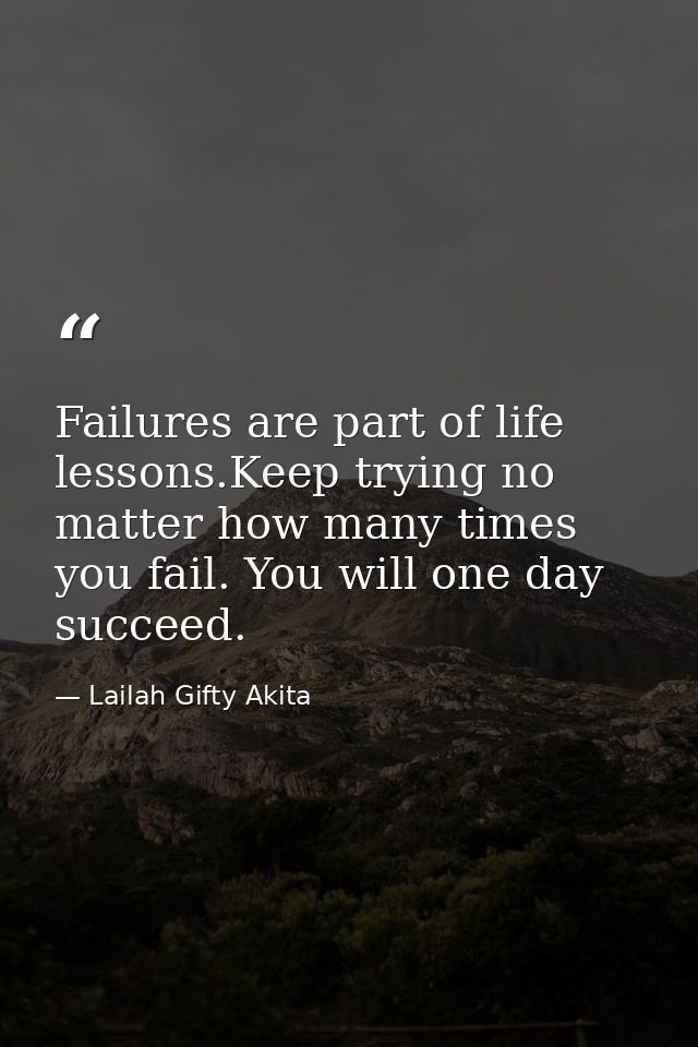 Failures are part of life lessons.Keep trying no matter how many times you fail. You will one day succeed. — Lailah Gifty Akita