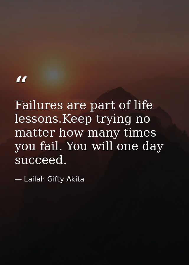 Failures are part of life lessons.Keep trying no matter how many times you fail. You will one day succeed. — Lailah Gifty Akita