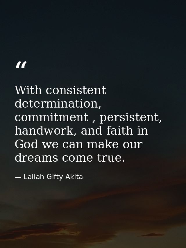 With consistent determination, commitment , persistent, handwork, and faith in God we can make our dreams come true. — Lailah Gifty Akita