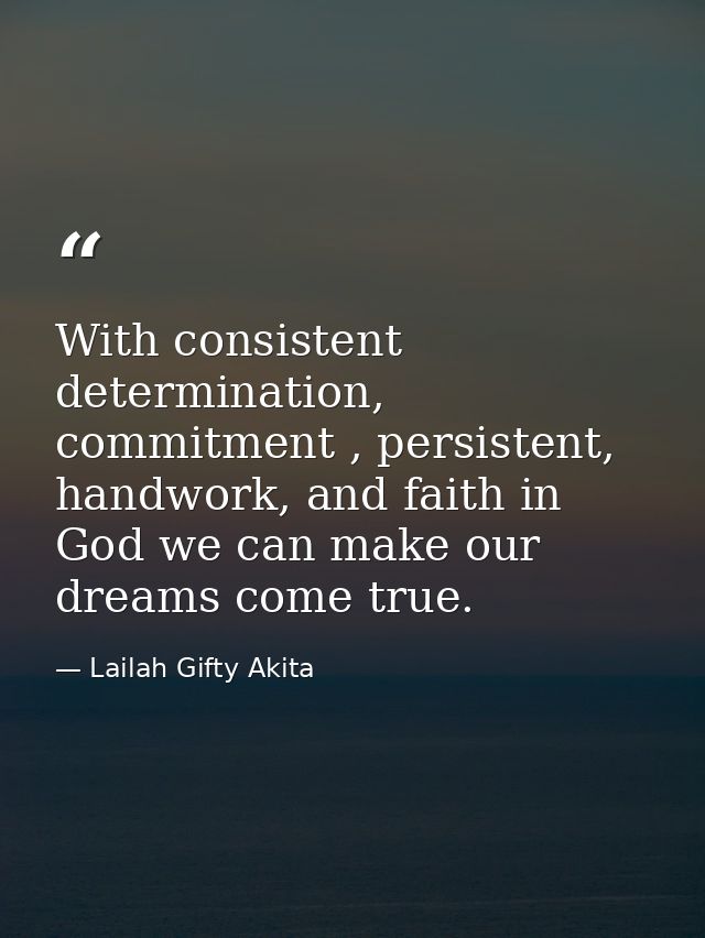 With consistent determination, commitment , persistent, handwork, and faith in God we can make our dreams come true. — Lailah Gifty Akita