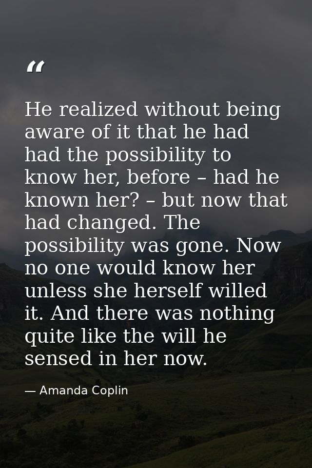 He realized without being aware of it that he had had the possibility to know her, before – had he known her? – but now  — Amanda Coplin