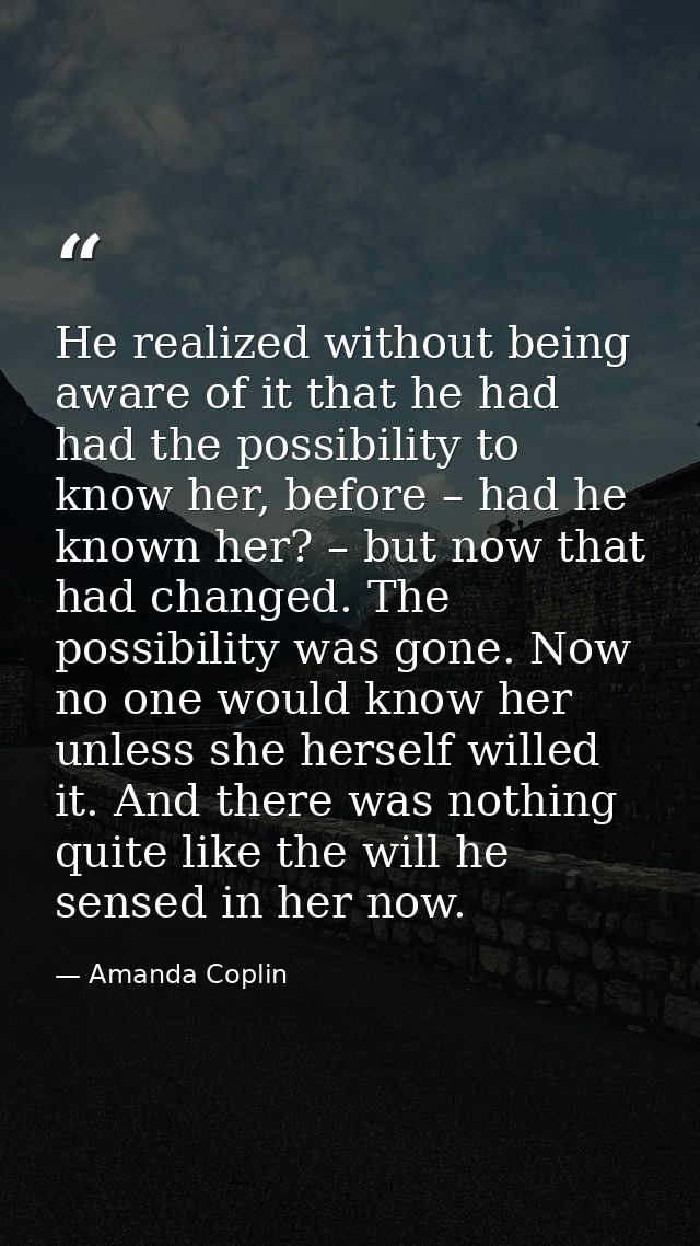 He realized without being aware of it that he had had the possibility to know her, before – had he known her? – but now  — Amanda Coplin