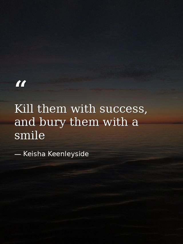 Kill them with success, and bury them with a smile — Keisha Keenleyside