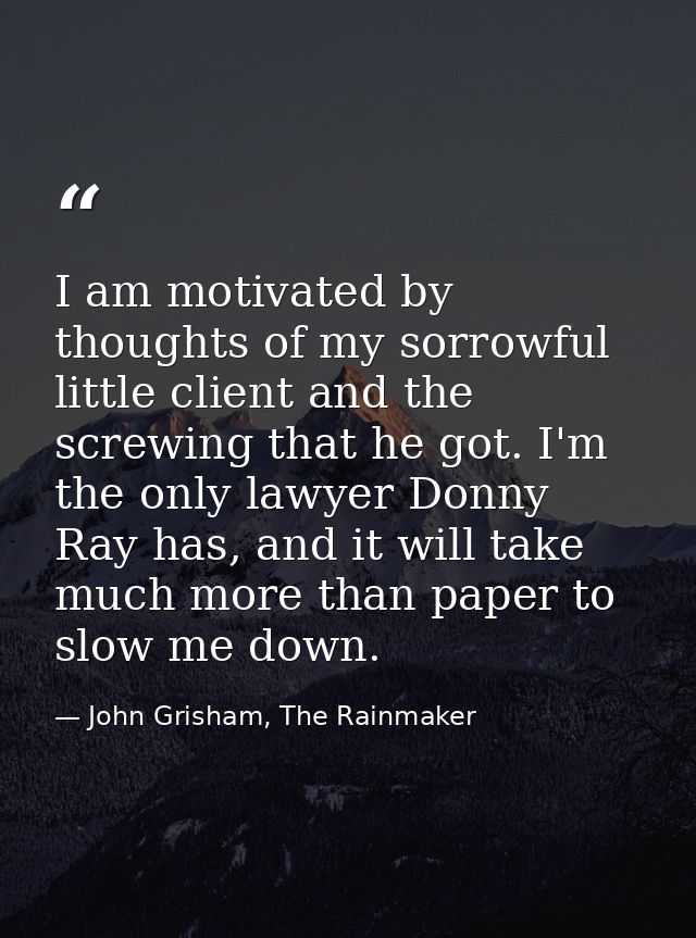 I am motivated by thoughts of my sorrowful little client and the screwing that he got. I'm the only lawyer Donny Ray has — John Grisham, The Rainmaker