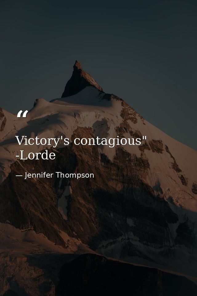 Victory's contagious" -Lorde — Jennifer Thompson