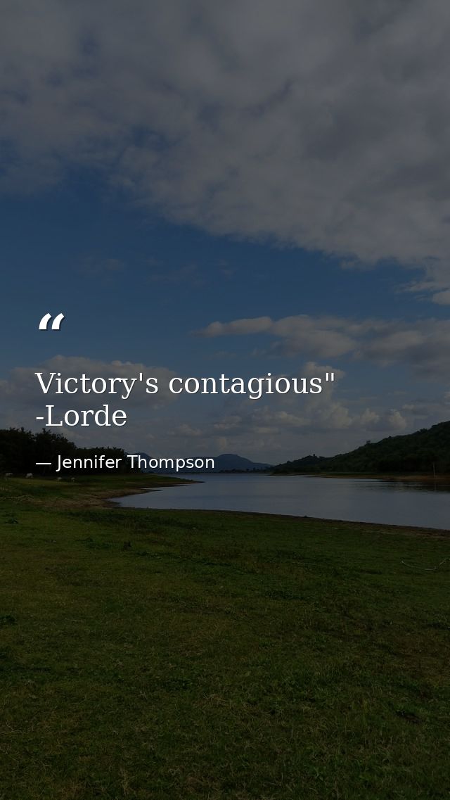Victory's contagious" -Lorde — Jennifer Thompson