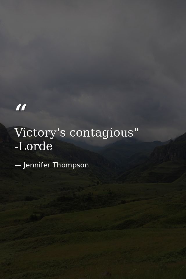 Victory's contagious" -Lorde — Jennifer Thompson