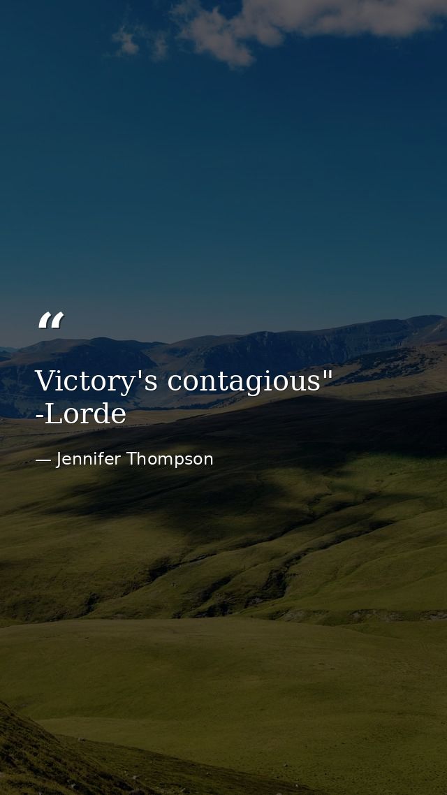Victory's contagious" -Lorde — Jennifer Thompson