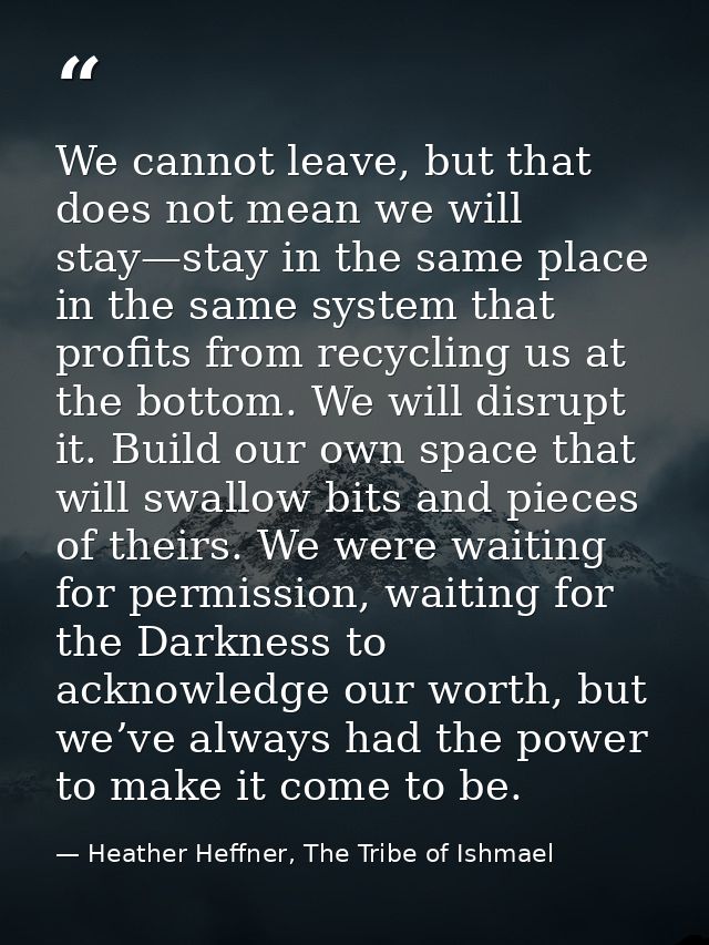 We cannot leave, but that does not mean we will stay—stay in the same place in the same system that profits from recycli — Heather Heffner, The Tribe of Ishmael