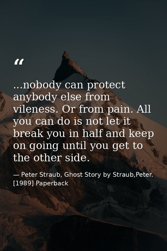 ...nobody can protect anybody else from vileness. Or from pain. All you can do is not let it break you in half and keep  — Peter Straub, Ghost Story by Straub,Peter. [1989] Paperback