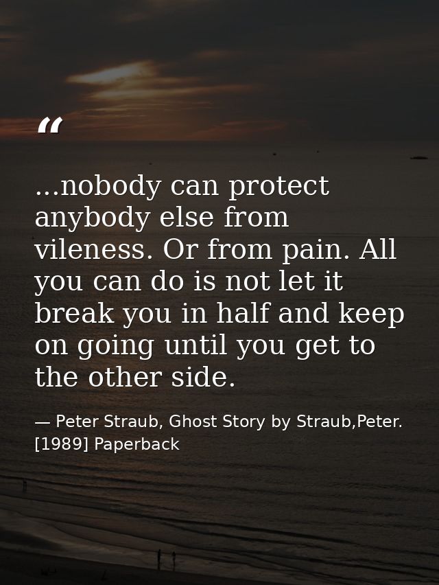 ...nobody can protect anybody else from vileness. Or from pain. All you can do is not let it break you in half and keep  — Peter Straub, Ghost Story by Straub,Peter. [1989] Paperback