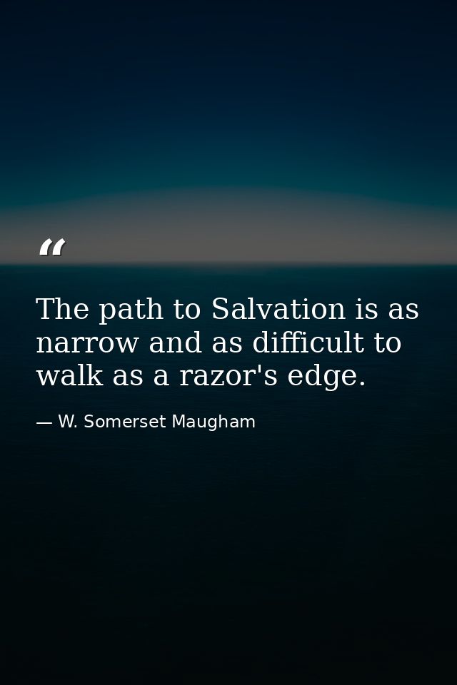 The path to Salvation is as narrow and as difficult to walk as a razor's edge. — W. Somerset Maugham