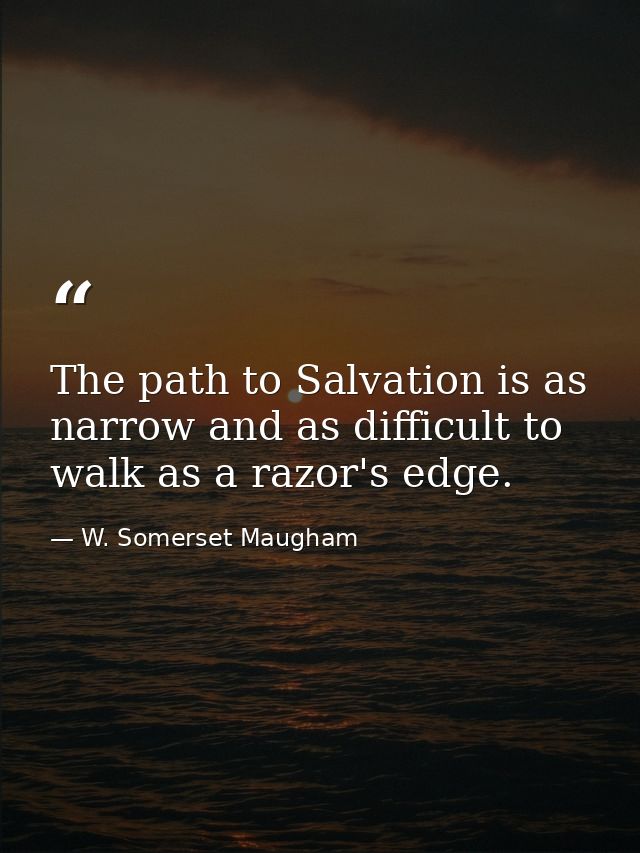 The path to Salvation is as narrow and as difficult to walk as a razor's edge. — W. Somerset Maugham