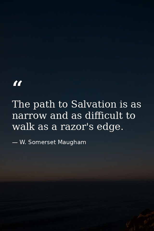The path to Salvation is as narrow and as difficult to walk as a razor's edge. — W. Somerset Maugham