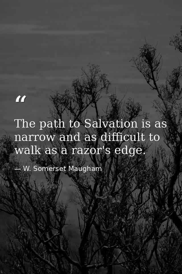 The path to Salvation is as narrow and as difficult to walk as a razor's edge. — W. Somerset Maugham