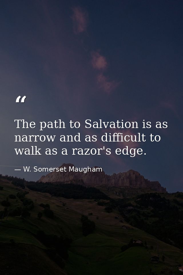 The path to Salvation is as narrow and as difficult to walk as a razor's edge. — W. Somerset Maugham