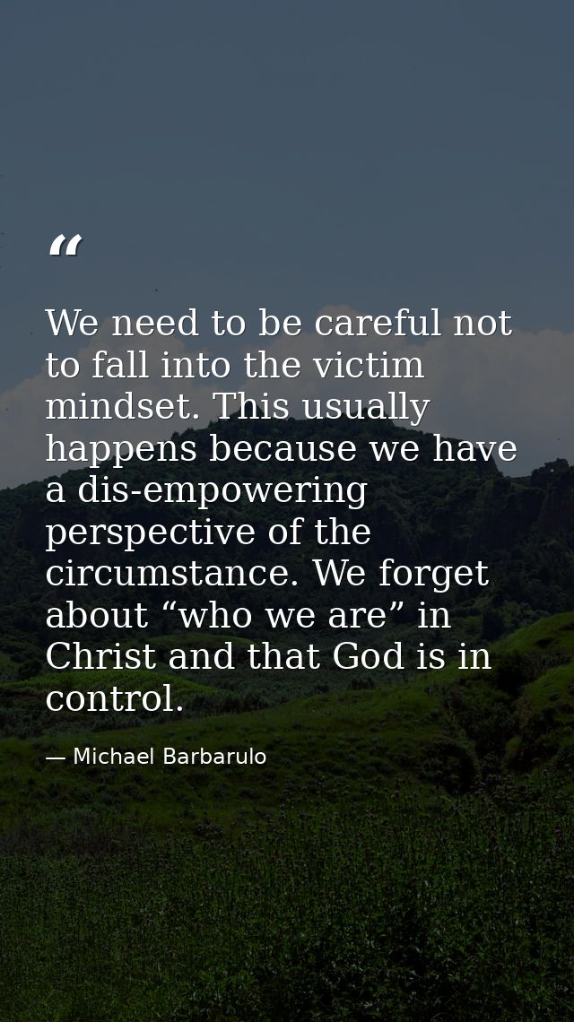 We need to be careful not to fall into the victim mindset. This usually happens because we have a dis-empowering perspec — Michael Barbarulo