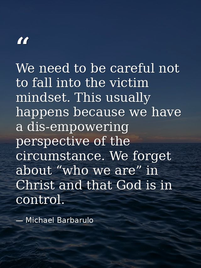 We need to be careful not to fall into the victim mindset. This usually happens because we have a dis-empowering perspec — Michael Barbarulo