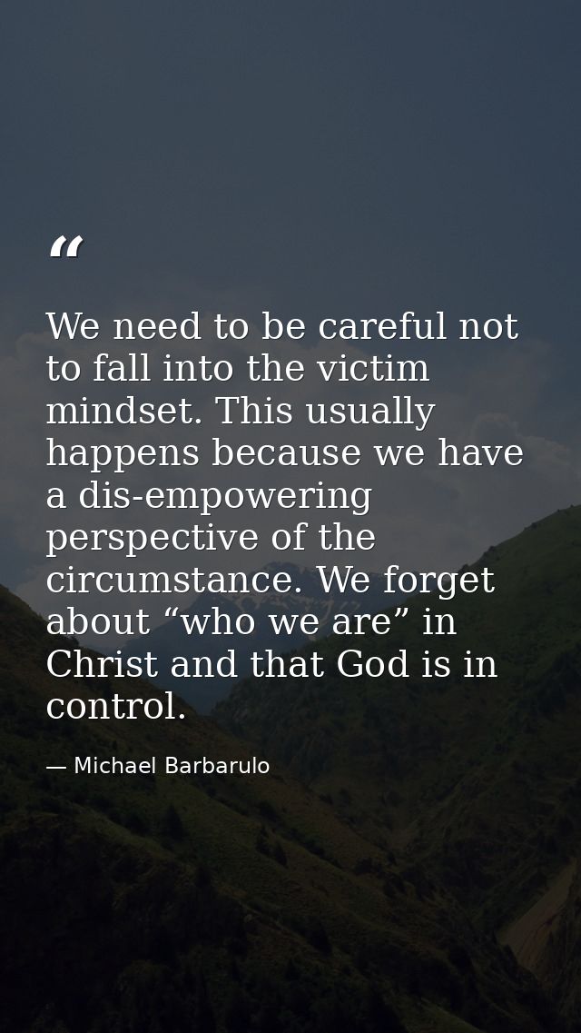 We need to be careful not to fall into the victim mindset. This usually happens because we have a dis-empowering perspec — Michael Barbarulo