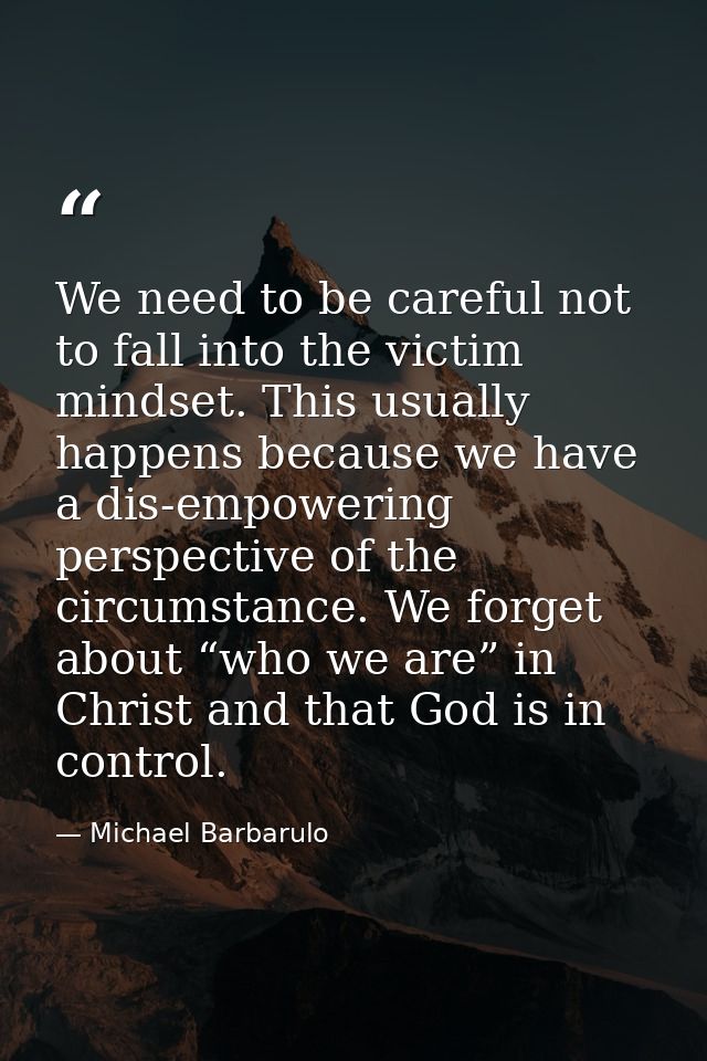 We need to be careful not to fall into the victim mindset. This usually happens because we have a dis-empowering perspec — Michael Barbarulo