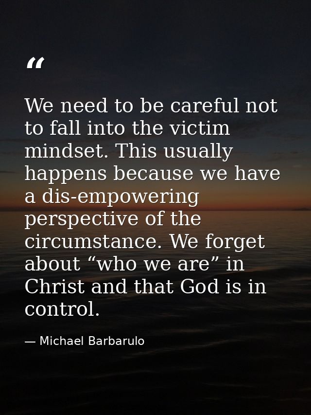 We need to be careful not to fall into the victim mindset. This usually happens because we have a dis-empowering perspec — Michael Barbarulo