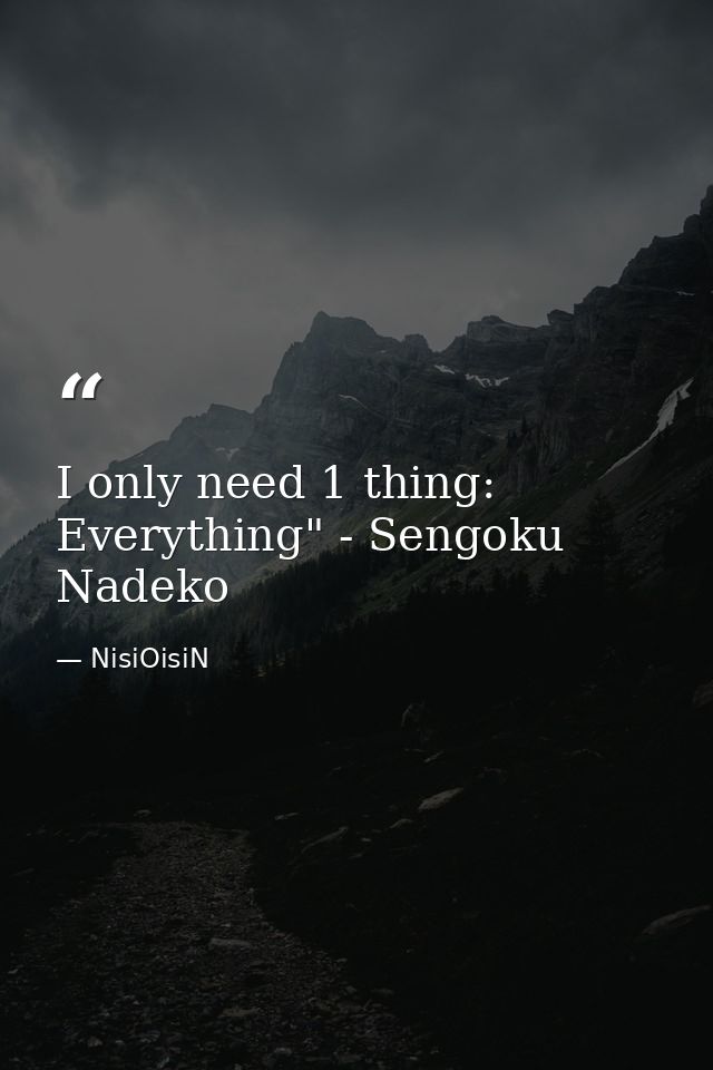 I only need 1 thing: Everything" - Sengoku Nadeko — NisiOisiN