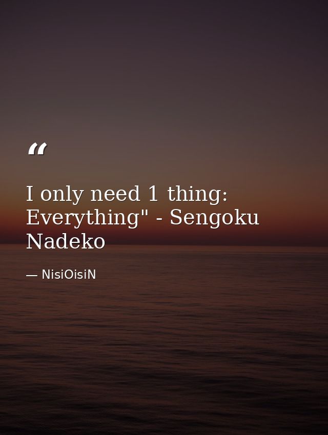 I only need 1 thing: Everything" - Sengoku Nadeko — NisiOisiN