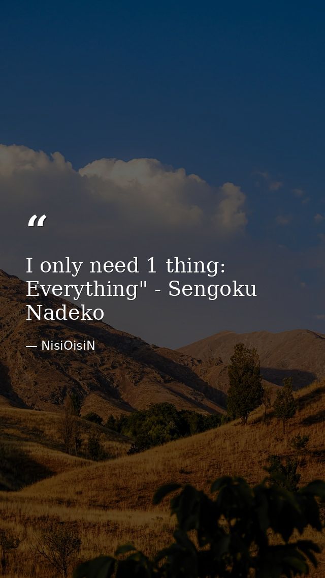 I only need 1 thing: Everything" - Sengoku Nadeko — NisiOisiN