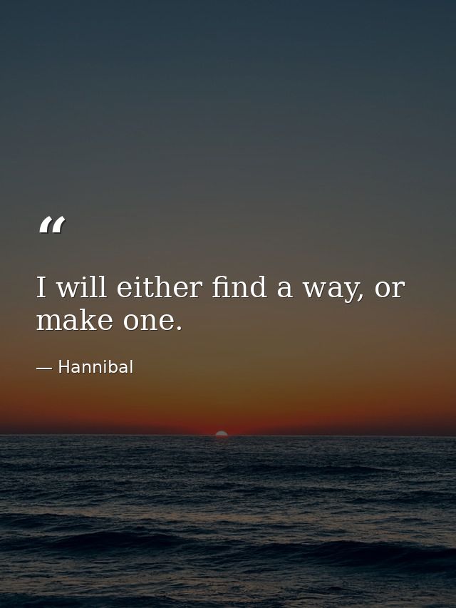 I will either find a way, or make one. — Hannibal