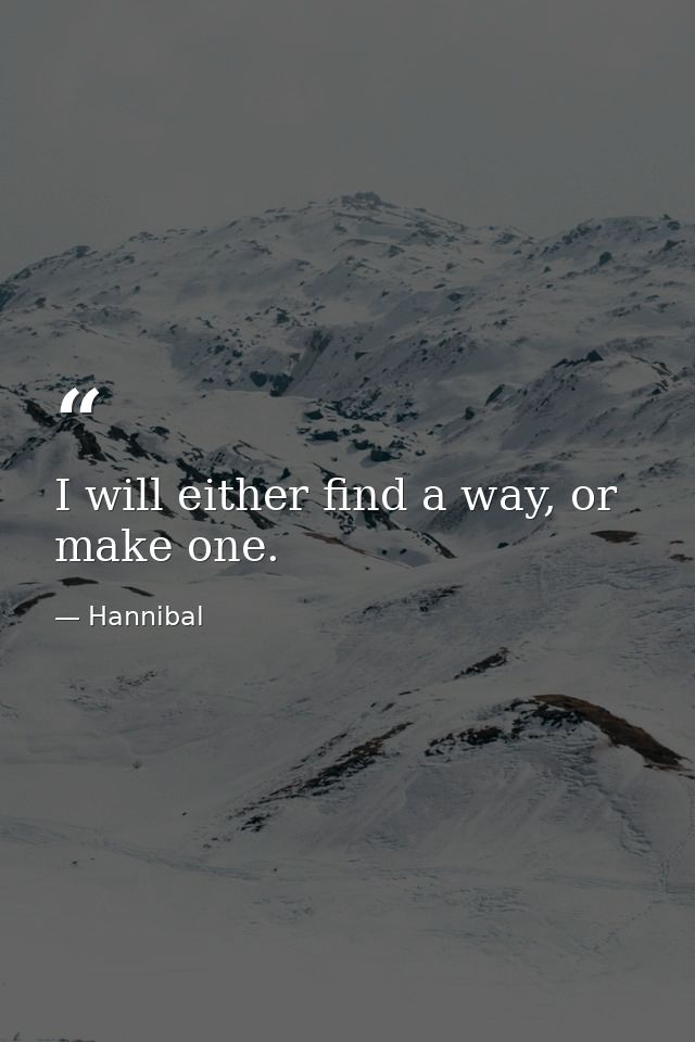 I will either find a way, or make one. — Hannibal