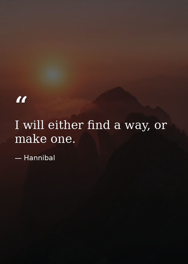 I will either find a way, or make one. — Hannibal