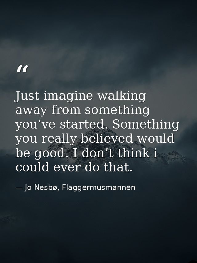 Just imagine walking away from something you’ve started. Something you really believed would be good. I don’t think i co — Jo Nesbø, Flaggermusmannen