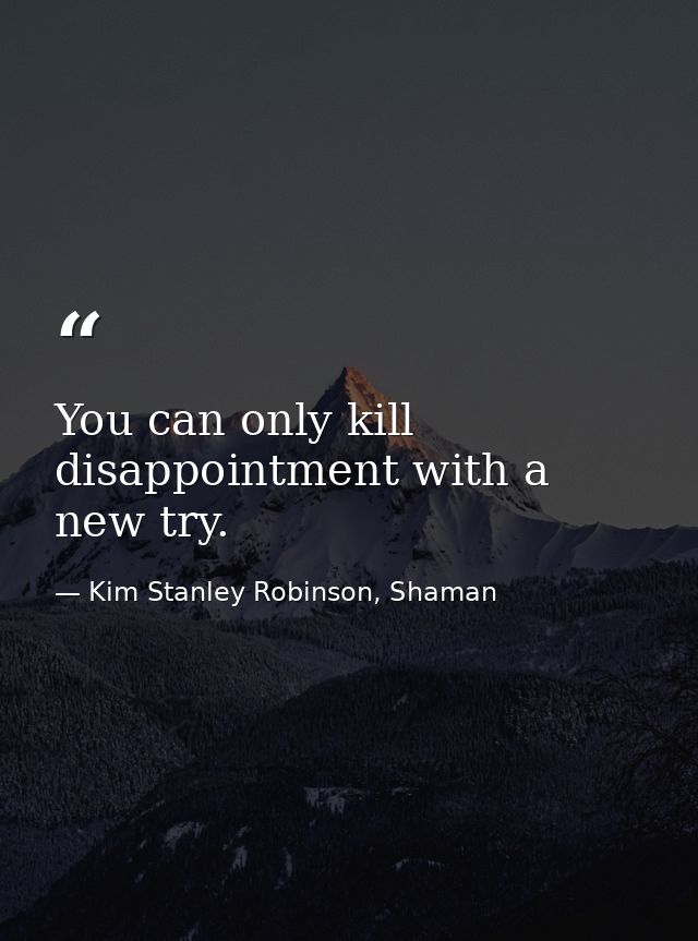 You can only kill disappointment with a new try. — Kim Stanley Robinson, Shaman