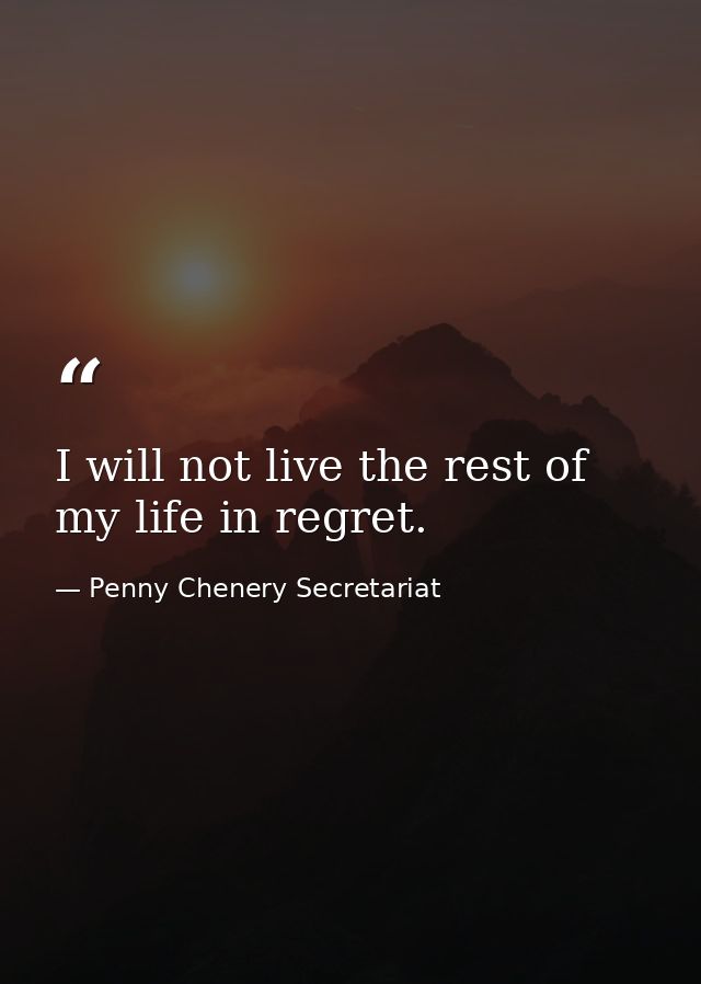 I will not live the rest of my life in regret. — Penny Chenery Secretariat