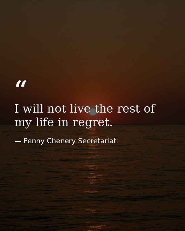 I will not live the rest of my life in regret. — Penny Chenery Secretariat